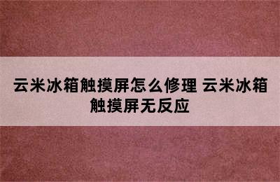 云米冰箱触摸屏怎么修理 云米冰箱触摸屏无反应